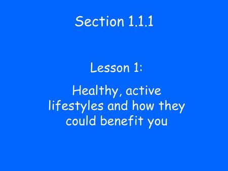 Section 1.1.1 Lesson 1: Healthy, active lifestyles and how they could benefit you.
