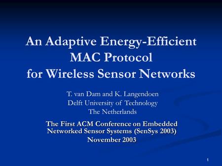 1 An Adaptive Energy-Efficient MAC Protocol for Wireless Sensor Networks The First ACM Conference on Embedded Networked Sensor Systems (SenSys 2003) November.