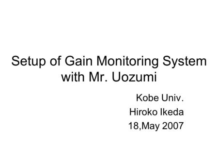 Setup of Gain Monitoring System with Mr. Uozumi Kobe Univ. Hiroko Ikeda 18,May 2007.