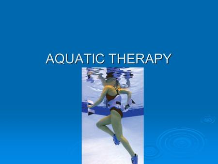 AQUATIC THERAPY AQUATIC THERAPY. Intro to Aquatic Therapy  Aquatic therapy is a therapeutic modality that involves the patient to do an exercise program.