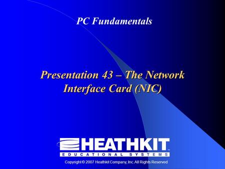 Copyright © 2007 Heathkit Company, Inc. All Rights Reserved PC Fundamentals Presentation 43 – The Network Interface Card (NIC)