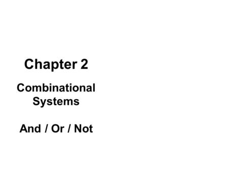 Chapter 2 Combinational Systems And / Or / Not. TRIAD PRINCIPLE: Combinational is about And / Or / Not combinations As well as equivalent functions. It.