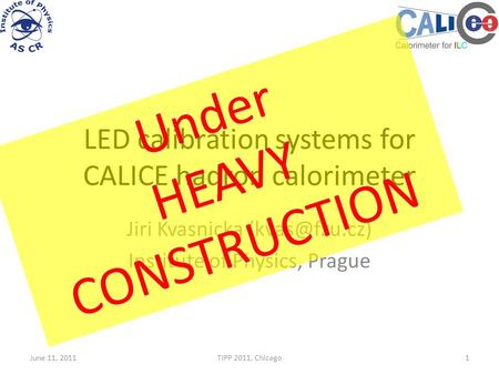 LED calibration systems for CALICE hadron calorimeter Jiri Kvasnicka Institute of Physics, Prague June 11, 2011TIPP 2011, Chicago1 Under.