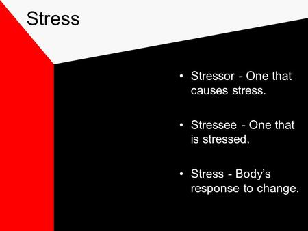 Stress Stressor - One that causes stress. Stressee - One that is stressed. Stress - Body’s response to change.