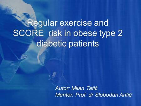 Regular exercise and SCORE risk in obese type 2 diabetic patients Autor: Milan Tatić Mentor: Prof. dr Slobodan Antić.