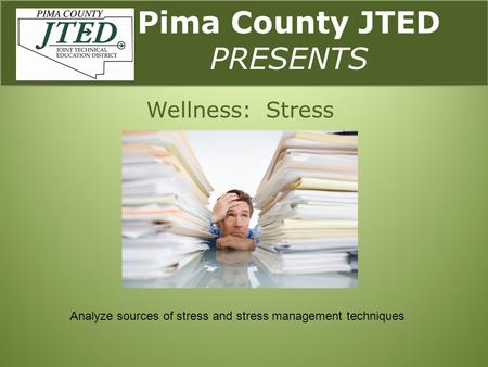 Pima County JTED PRESENTS Wellness: Stress Analyze sources of stress and stress management techniques.