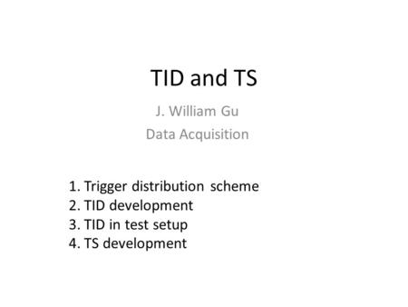 TID and TS J. William Gu Data Acquisition 1.Trigger distribution scheme 2.TID development 3.TID in test setup 4.TS development.