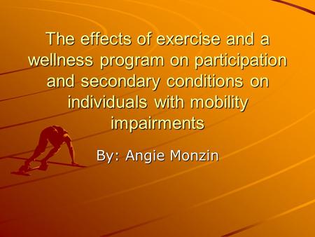 The effects of exercise and a wellness program on participation and secondary conditions on individuals with mobility impairments By: Angie Monzin.