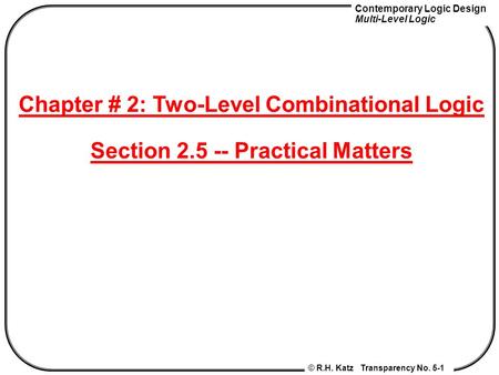 Contemporary Logic Design Multi-Level Logic © R.H. Katz Transparency No. 5-1 Chapter # 2: Two-Level Combinational Logic Section 2.5 -- Practical Matters.