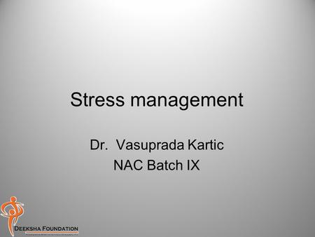Stress management Dr. Vasuprada Kartic NAC Batch IX.