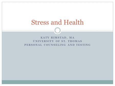 KATY RIMSTAD, MA UNIVERSITY OF ST. THOMAS PERSONAL COUNSELING AND TESTING Stress and Health.