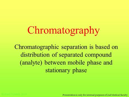 Chromatography Chromatographic separation is based on distribution of separated compound (analyte) between mobile phase and stationary phase Richard Vytášek.