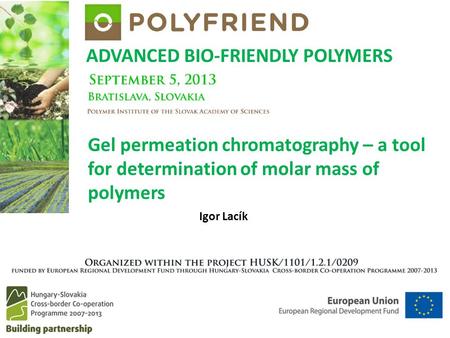 ADVANCED BIO-FRIENDLY POLYMERS Igor Lacík Gel permeation chromatography – a tool for determination of molar mass of polymers.