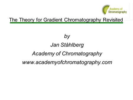 The Theory for Gradient Chromatography Revisited by Jan Ståhlberg Academy of Chromatography www.academyofchromatography.com.