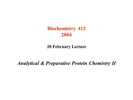 Biochemistry 412 2004 20 February Lecture Analytical & Preparative Protein Chemistry II.