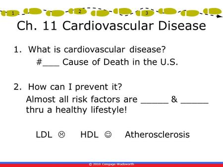 © 2010 Cengage-Wadsworth 1 2 3 Ch. 11 Cardiovascular Disease 1. What is cardiovascular disease? #___ Cause of Death in the U.S. 2. How can I prevent it?