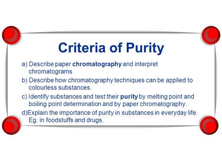 Criteria of Purity a) Describe paper chromatography and interpret chromatograms b) Describe how chromatography techniques can be applied to colourless.