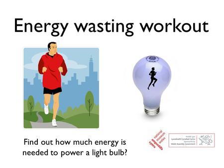 Energy wasting workout Find out how much energy is needed to power a light bulb?