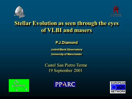 Stellar Evolution as seen through the eyes of VLBI and masers P.J.DiamondP.J.Diamond Jodrell Bank Observatory University of Manchester Jodrell Bank Observatory.