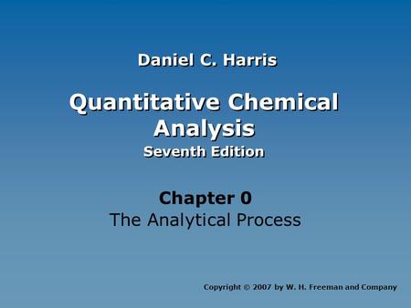 Quantitative Chemical Analysis Seventh Edition Quantitative Chemical Analysis Seventh Edition Chapter 0 The Analytical Process Copyright © 2007 by W. H.