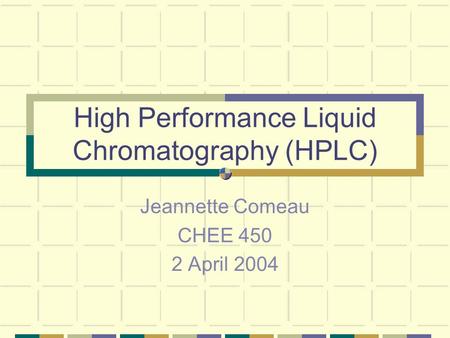High Performance Liquid Chromatography (HPLC) Jeannette Comeau CHEE 450 2 April 2004.