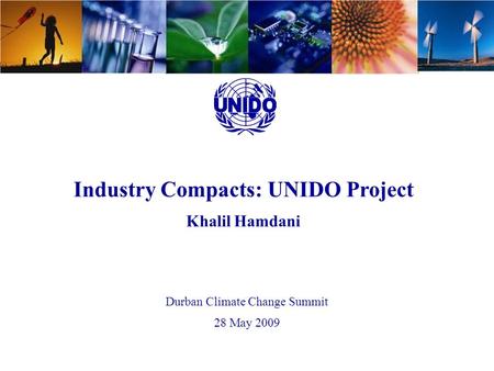 UNIDO - Energy Efficiency Industry Compacts: UNIDO Project Khalil Hamdani Durban Climate Change Summit 28 May 2009.