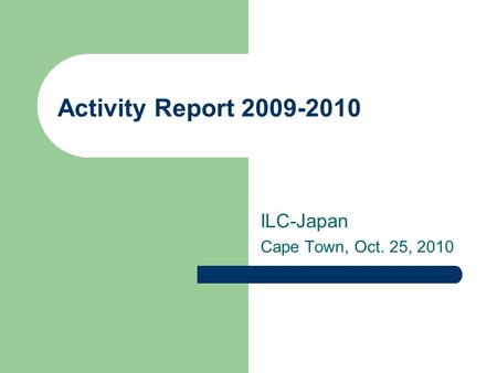 Activity Report 2009-2010 ILC-Japan Cape Town, Oct. 25, 2010.