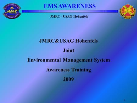JMRC - USAG Hohenfels EMS AWARENESS 1 JMRC&USAG Hohenfels Joint Environmental Management System Awareness Training 2009.