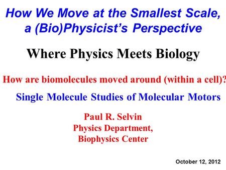 How are biomolecules moved around (within a cell)? Single Molecule Studies of Molecular Motors Where Physics Meets Biology Paul R. Selvin Physics Department,