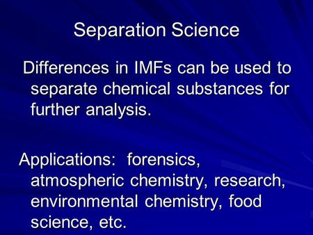 Separation Science Differences in IMFs can be used to separate chemical substances for further analysis. Differences in IMFs can be used to separate chemical.