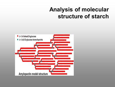 Analysis of molecular structure of starch. Physicochemical properties/ Chemical composition Molecular structure Biosynthesis (enzymes) Genes.
