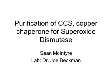 Purification of CCS, copper chaperone for Superoxide Dismutase Sean McIntyre Lab: Dr. Joe Beckman.