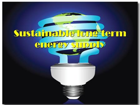 Sustainable long-term energy supply. When you look at the present time, you will see that energy problems are not only encountered in your own country.