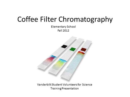 Coffee Filter Chromatography Elementary School Fall 2012 Vanderbilt Student Volunteers for Science Training Presentation.