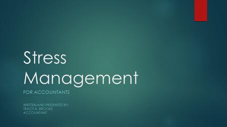 Stress Management FOR ACCOUNTANTS WRITTEN AND PRESENTED BY: TRACY A. BROOKS ACCOUNTANT.