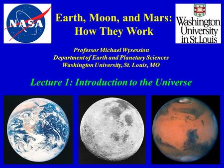Earth, Moon, and Mars: How They Work Professor Michael Wysession Department of Earth and Planetary Sciences Washington University, St. Louis, MO Lecture.