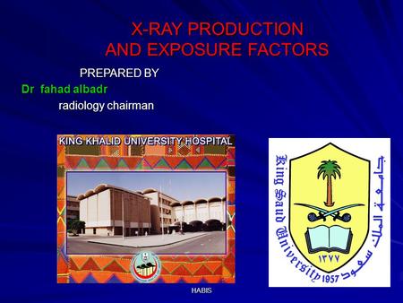 HABIS X-RAY PRODUCTION AND EXPOSURE FACTORS X-RAY PRODUCTION AND EXPOSURE FACTORS PREPARED BY PREPARED BY Dr fahad albadr radiology chairman radiology.