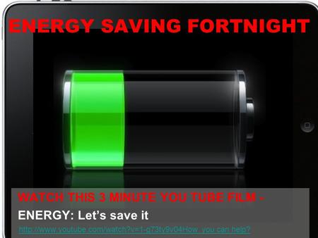 ENERGY SAVING FORTNIGHT WATCH THIS 3 MINUTE YOU TUBE FILM - ENERGY: Let’s save it  you can help?