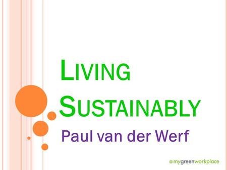 L IVING S USTAINABLY Paul van der Werf. L IVING SUSTAINABLY Let’s spend some time talking about our impact on the environment Let’s spend some time talking.