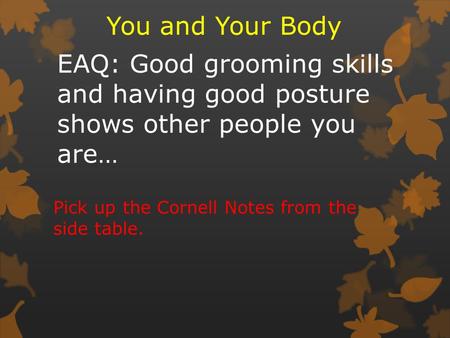 EAQ: Good grooming skills and having good posture shows other people you are… You and Your Body Pick up the Cornell Notes from the side table.