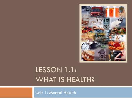 LESSON 1.1: WHAT IS HEALTH? Unit 1: Mental Health.