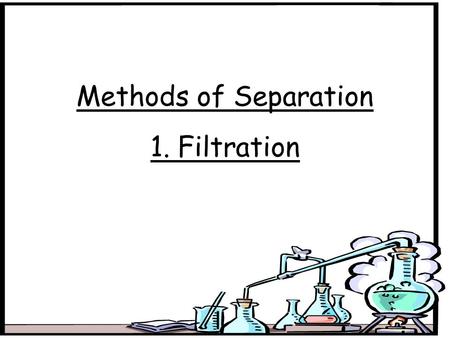 Methods of Separation 1. Filtration.