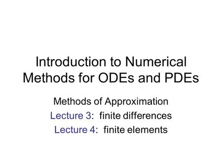 Introduction to Numerical Methods for ODEs and PDEs Methods of Approximation Lecture 3: finite differences Lecture 4: finite elements.