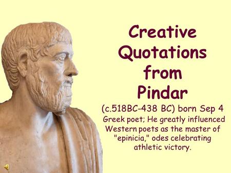 Creative Quotations from Pindar (c.518BC-438 BC) born Sep 4 Greek poet; He greatly influenced Western poets as the master of epinicia, odes celebrating.