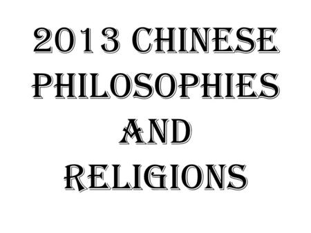 2013 Chinese Philosophies and Religions. What is philosophy? Literally: a love for wisdom Typically asks Questions like: – What is the purpose of life?