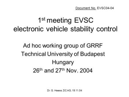 Dr. G. Heess, DC AG, 19.11.04 1 st meeting EVSC electronic vehicle stability control Ad hoc working group of GRRF Technical University of Budapest Hungary.