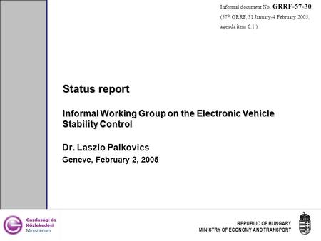 REPUBLIC OF HUNGARY MINISTRY OF ECONOMY AND TRANSPORT Status report Informal Working Group on the Electronic Vehicle Stability Control Dr. Laszlo Palkovics.