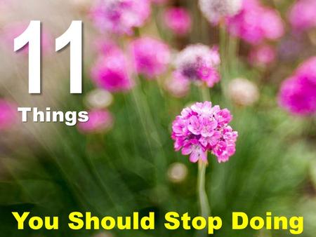 11 Things You Should Stop Doing. Don’t forget, when you stop doing the wrong things, the right things eventually catch you. So make sure you’re not…