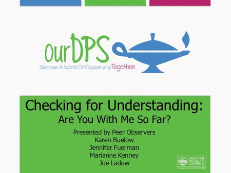 Checking for Understanding: Are You With Me So Far? Presented by Peer Observers Karen Buelow Jennifer Fuerman Marianne Kenney Joe Ladow.