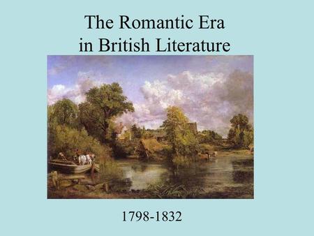 The Romantic Era in British Literature 1798-1832.